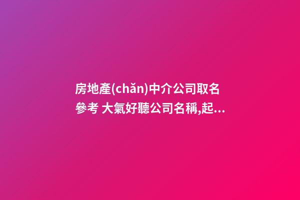 房地產(chǎn)中介公司取名參考 大氣好聽公司名稱,起名之家
